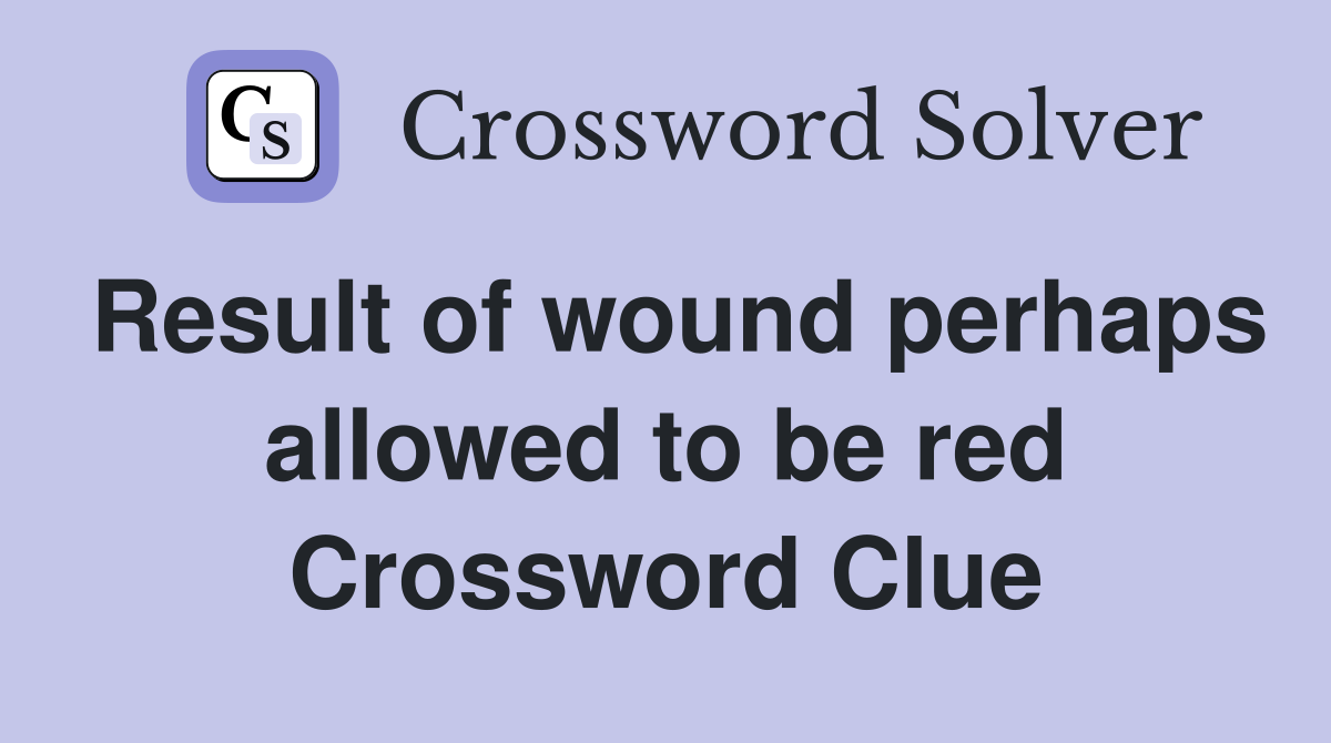 Result of wound perhaps allowed to be red Crossword Clue