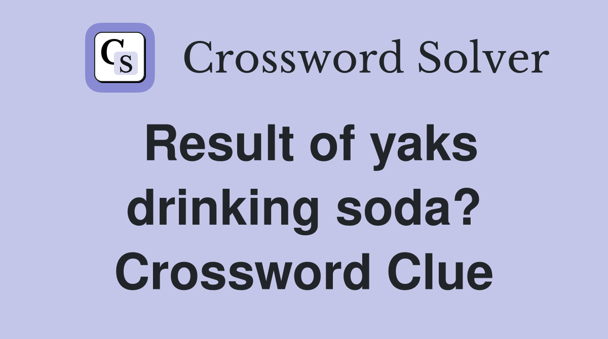 Result of yaks drinking soda? Crossword Clue