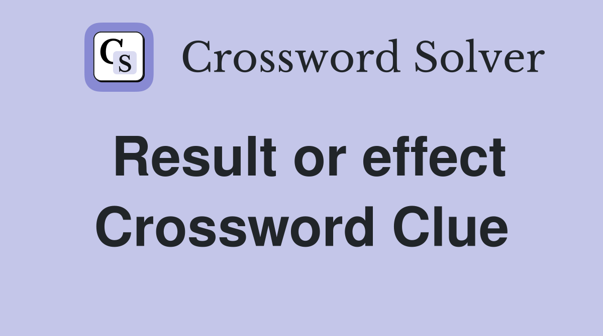 Result or effect Crossword Clue