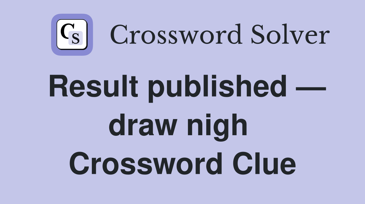 Result published — draw nigh  Crossword Clue