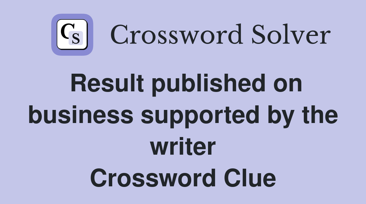 Result published on business supported by the writer Crossword Clue