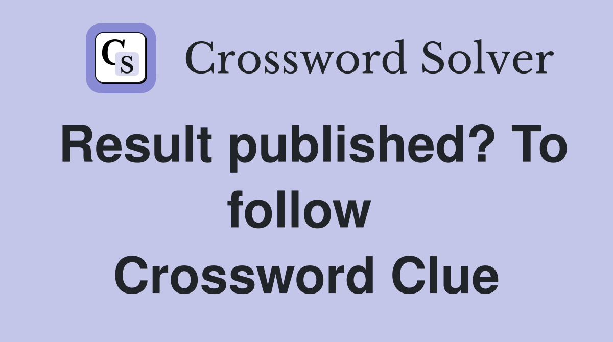 Result published? To follow  Crossword Clue