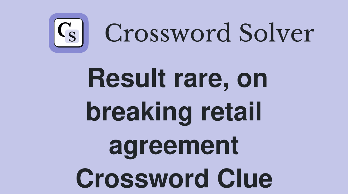 Result rare, on breaking retail agreement Crossword Clue