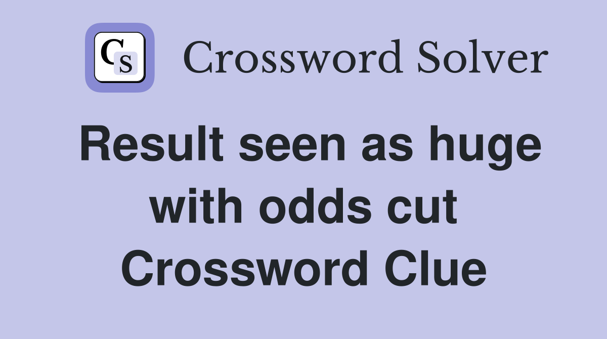 Result seen as huge with odds cut Crossword Clue