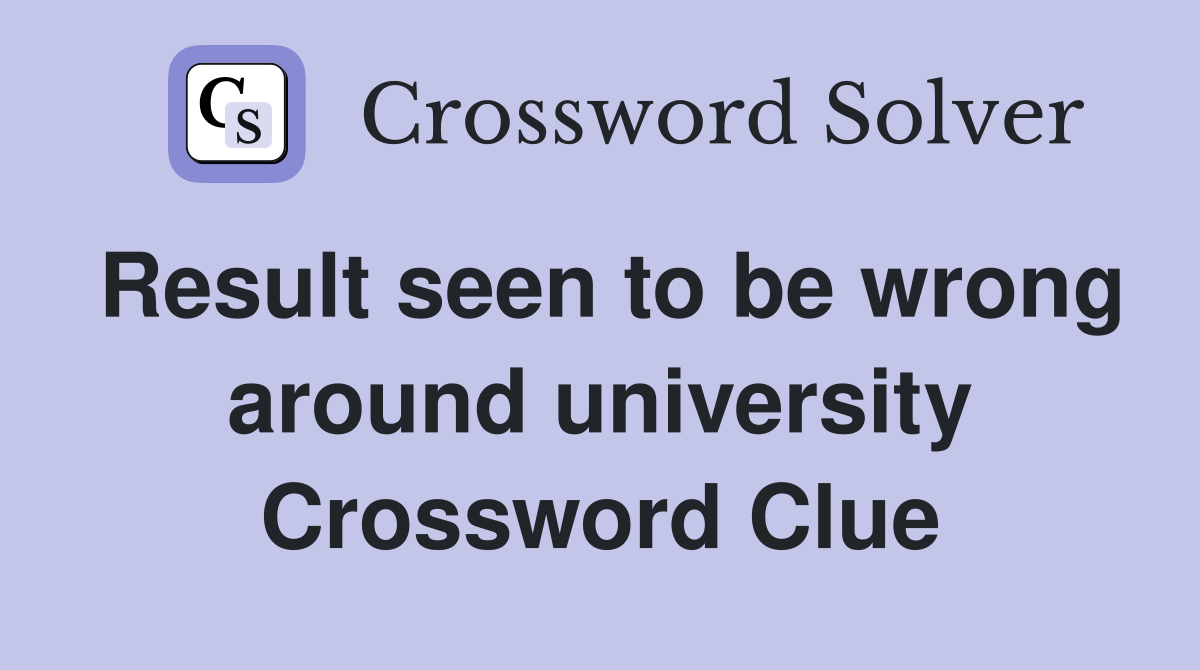 Result seen to be wrong around university Crossword Clue