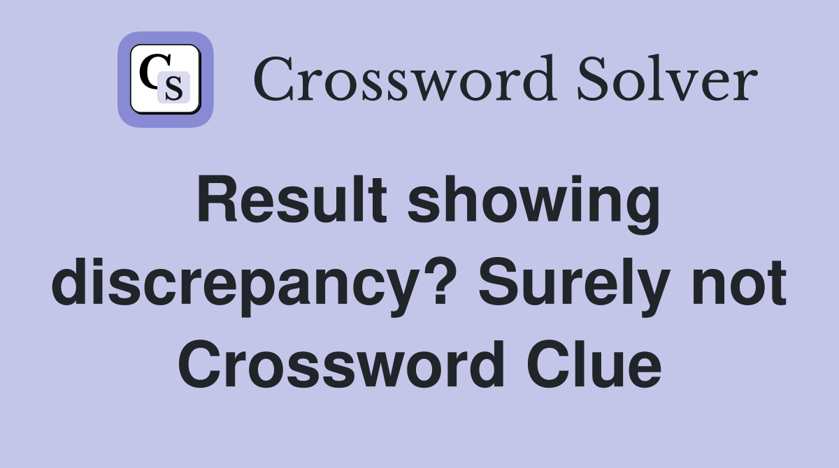 Result showing discrepancy? Surely not Crossword Clue