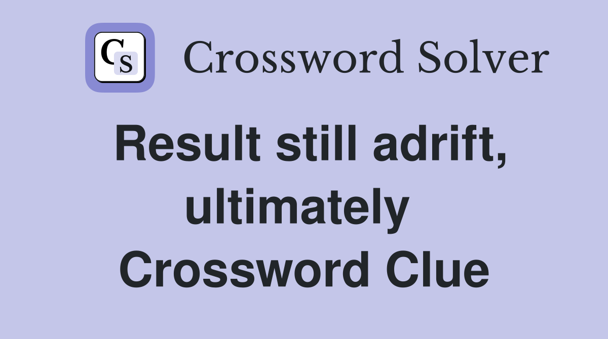 Result still adrift, ultimately  Crossword Clue