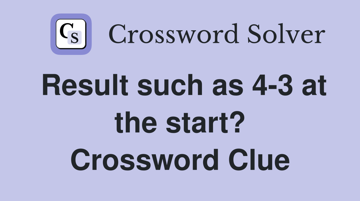 Result such as 4-3 at the start? Crossword Clue