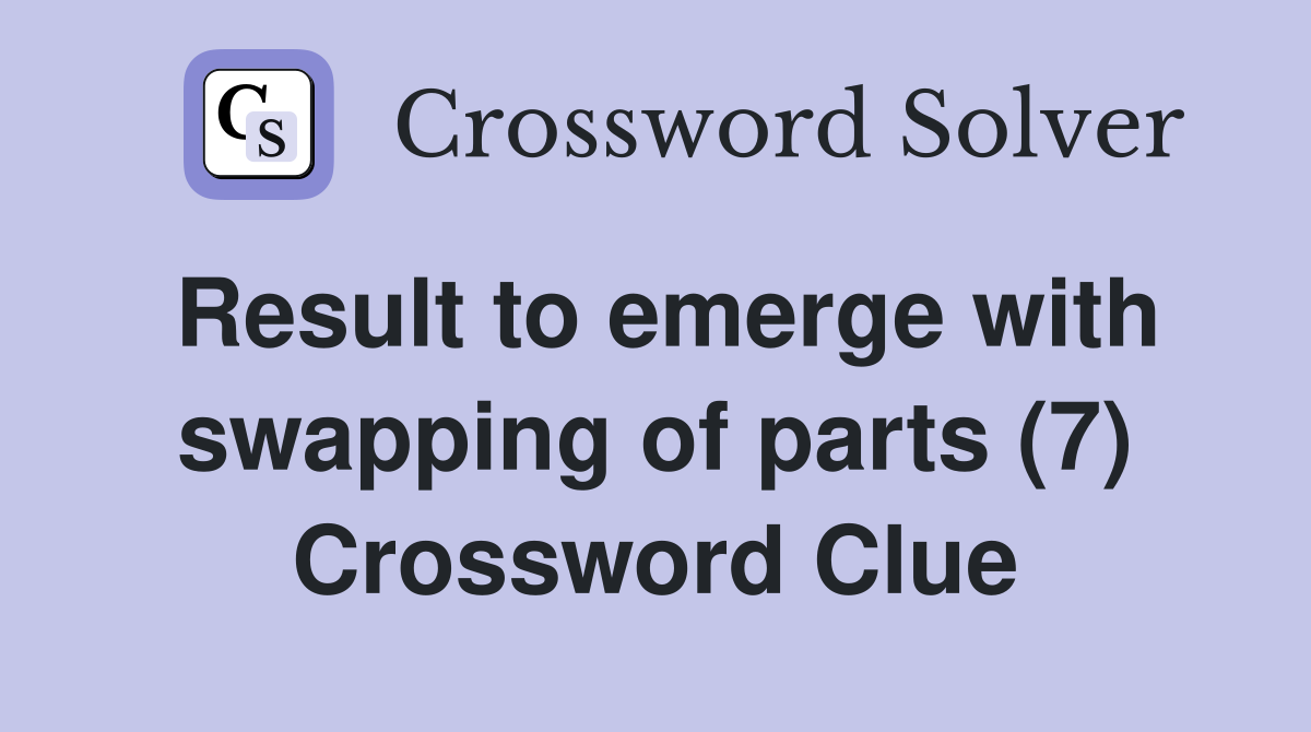 Result to emerge with swapping of parts (7) Crossword Clue