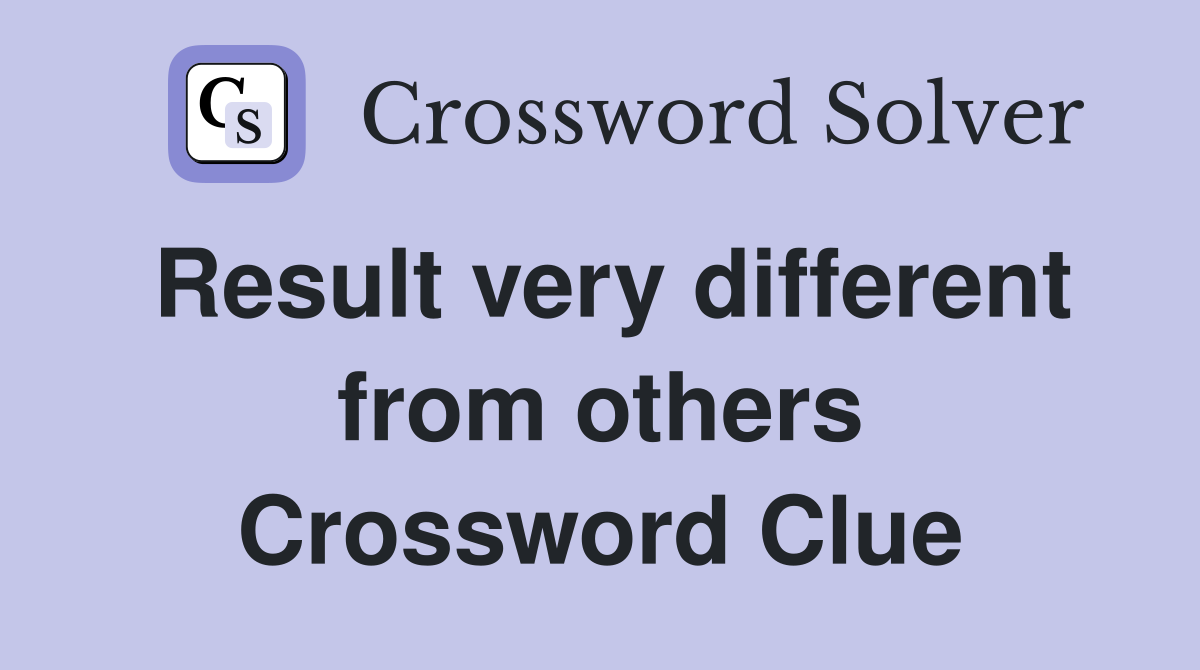 Result very different from others Crossword Clue