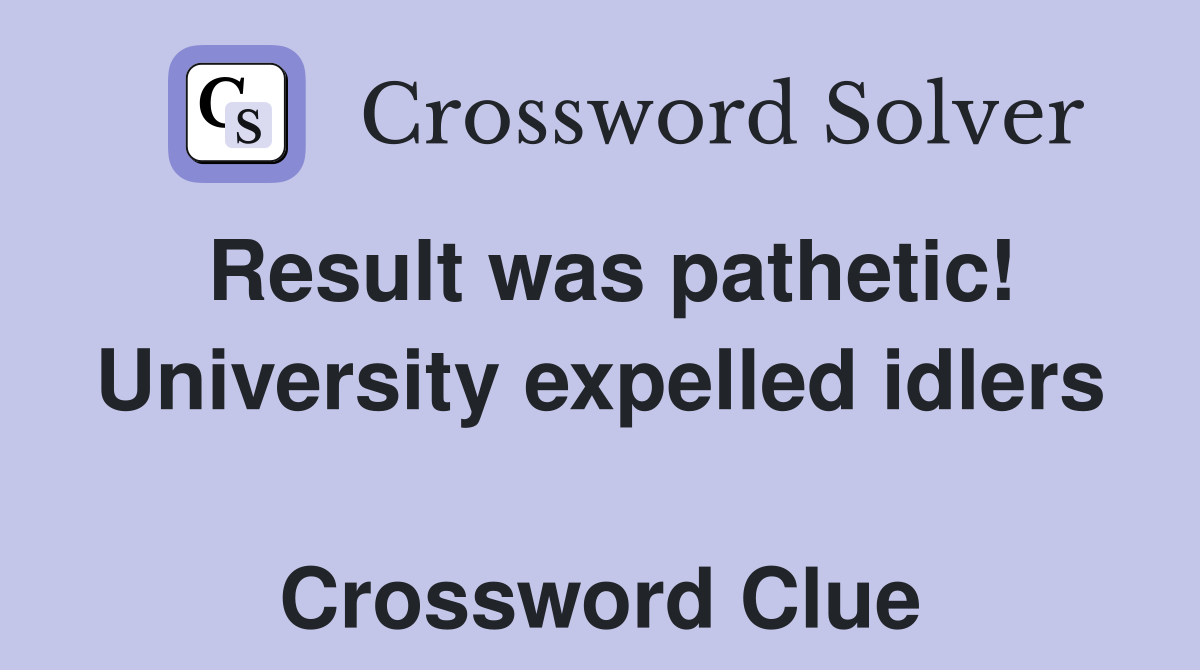 Result was pathetic! University expelled idlers  Crossword Clue