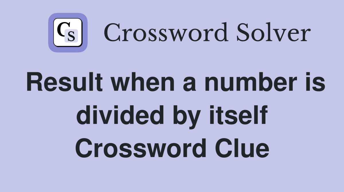 Result when a number is divided by itself Crossword Clue