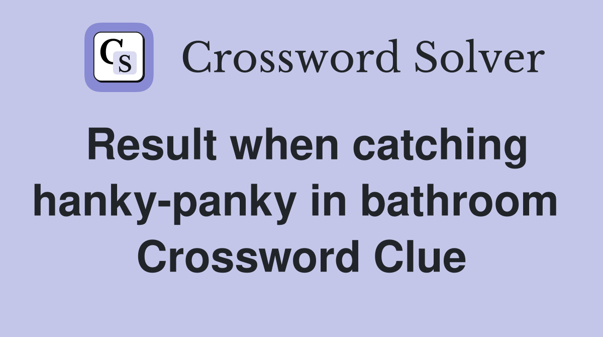 Result when catching hanky-panky in bathroom  Crossword Clue