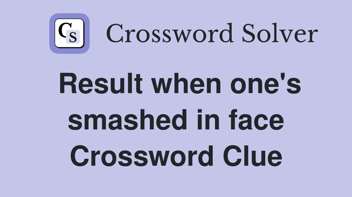 Result when one's smashed in face Crossword Clue