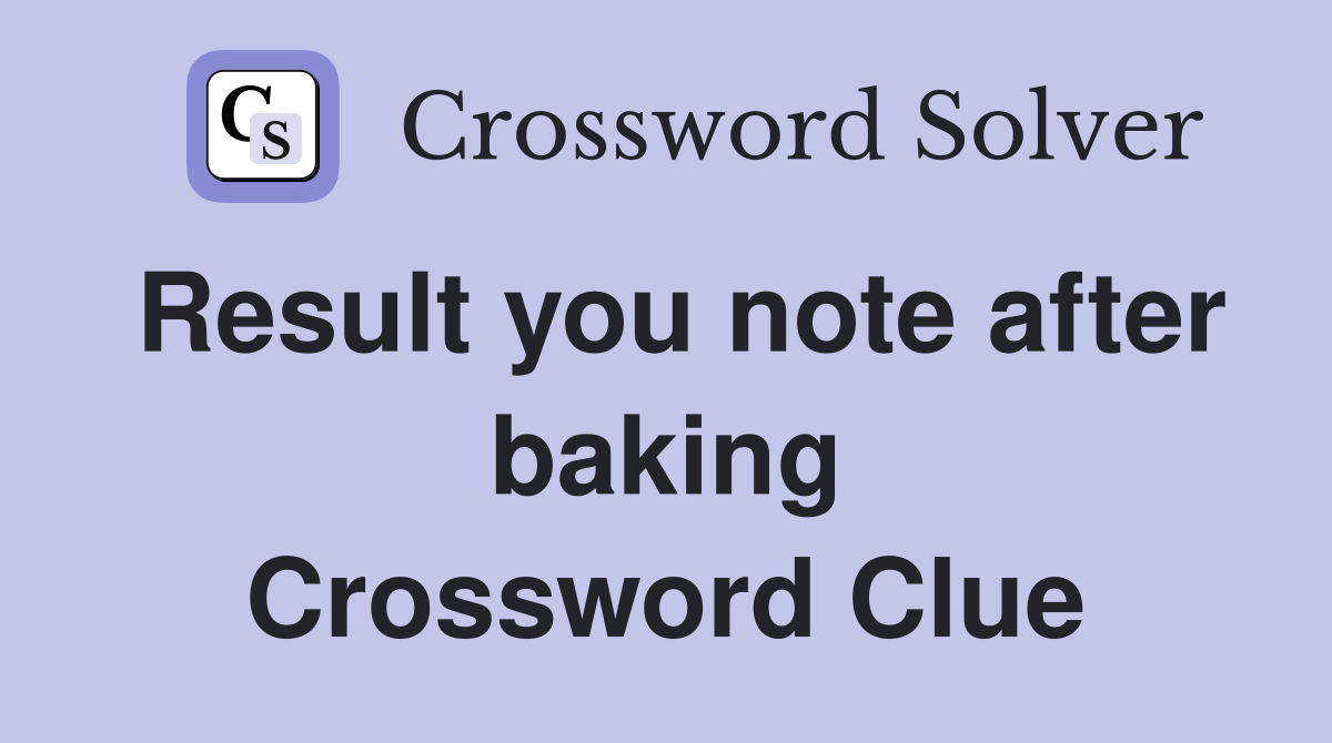 Result you note after baking Crossword Clue