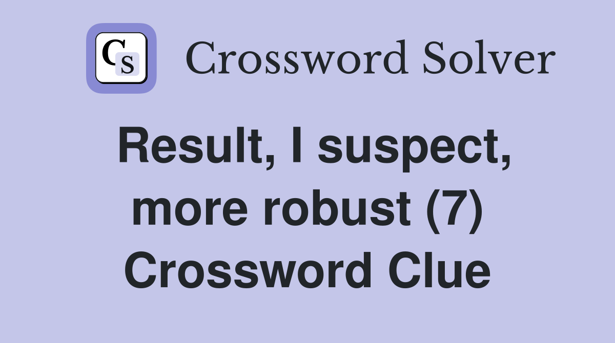 Result, I suspect, more robust (7) Crossword Clue