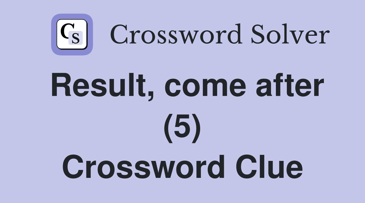 Result, come after (5) Crossword Clue