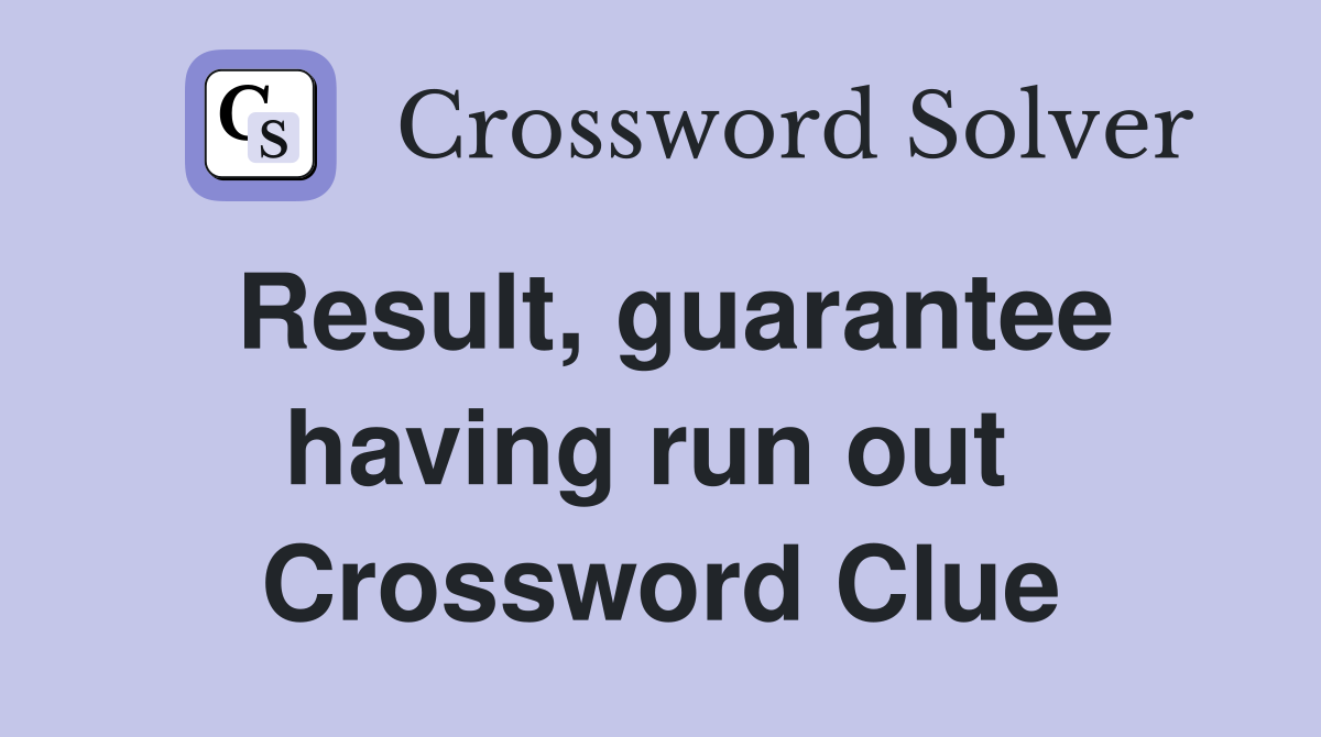 Result, guarantee having run out  Crossword Clue