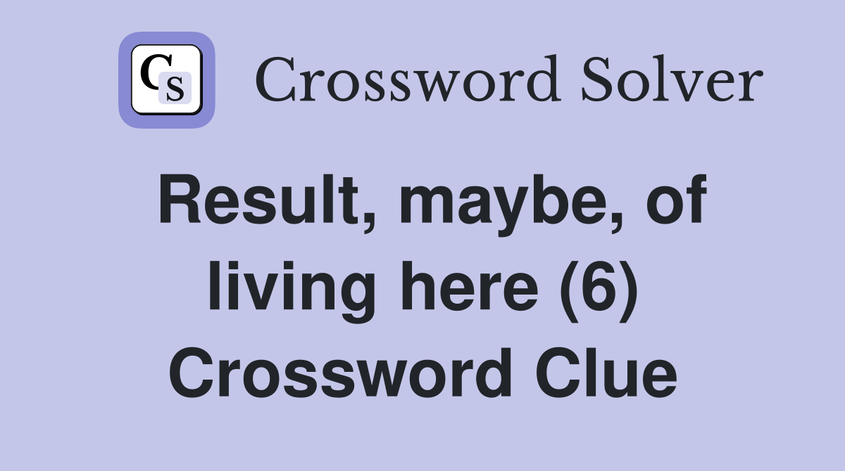 Result, maybe, of living here (6) Crossword Clue