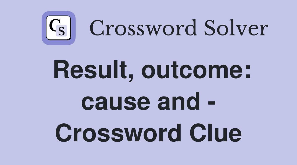Result, outcome: cause and - Crossword Clue
