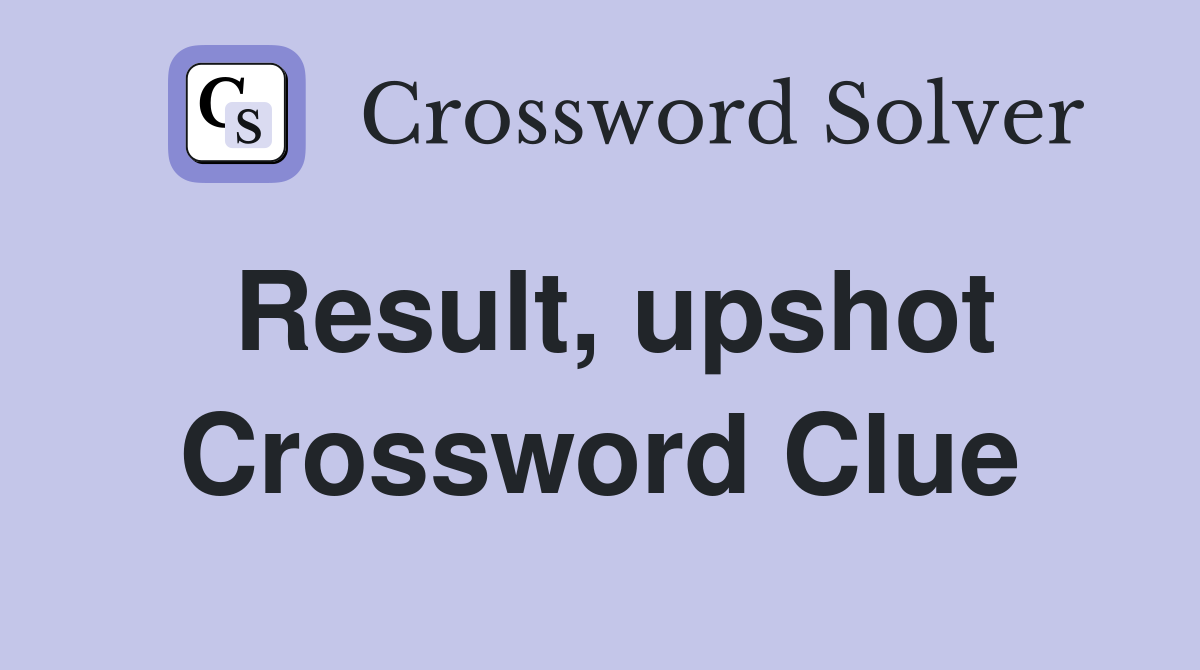 Result, upshot Crossword Clue