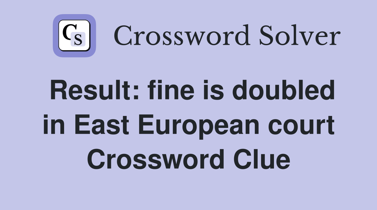 Result: fine is doubled in East European court Crossword Clue