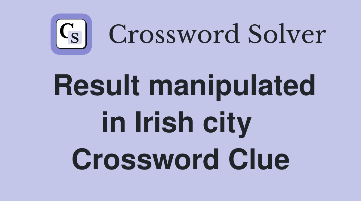 Result manipulated in Irish city  Crossword Clue