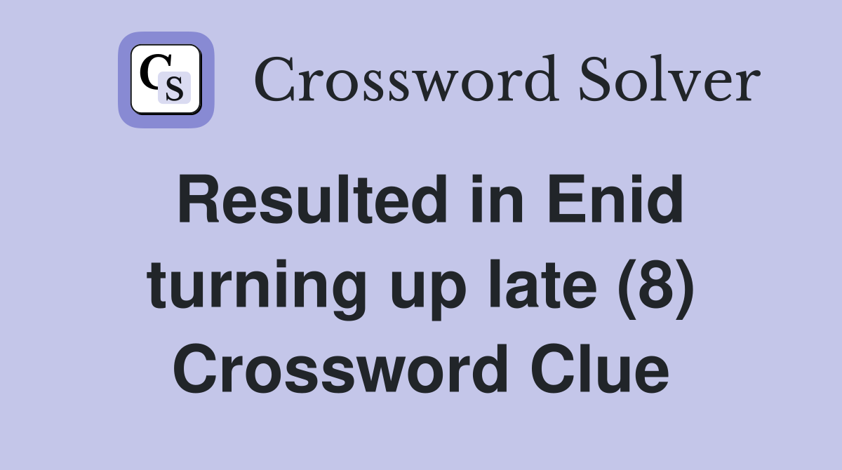 Resulted in Enid turning up late (8) Crossword Clue