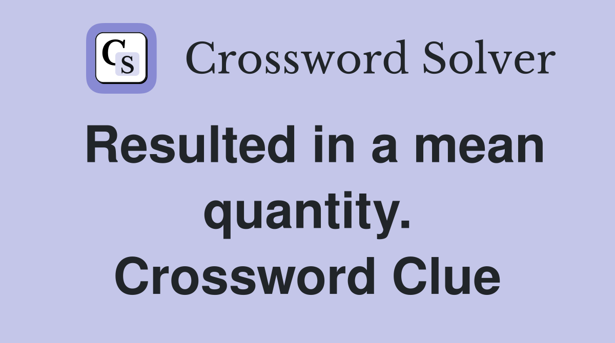 Resulted in a mean quantity. Crossword Clue