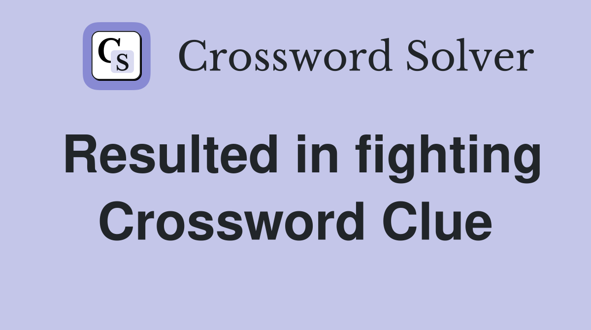 Resulted in fighting Crossword Clue