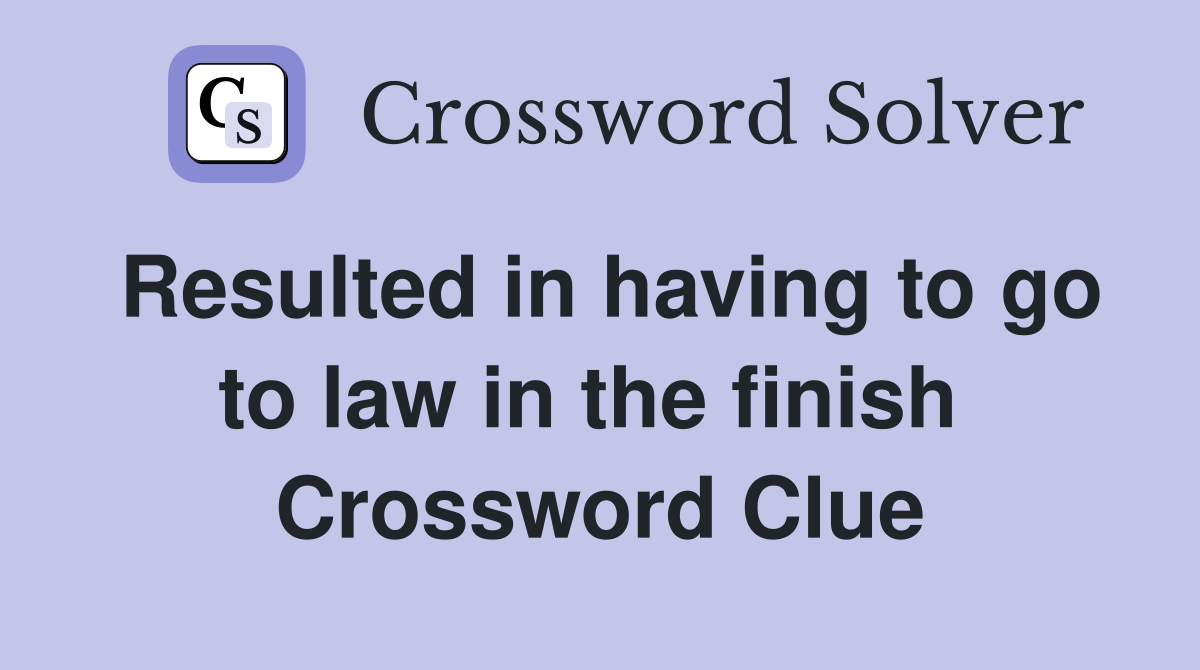 Resulted in having to go to law in the finish  Crossword Clue