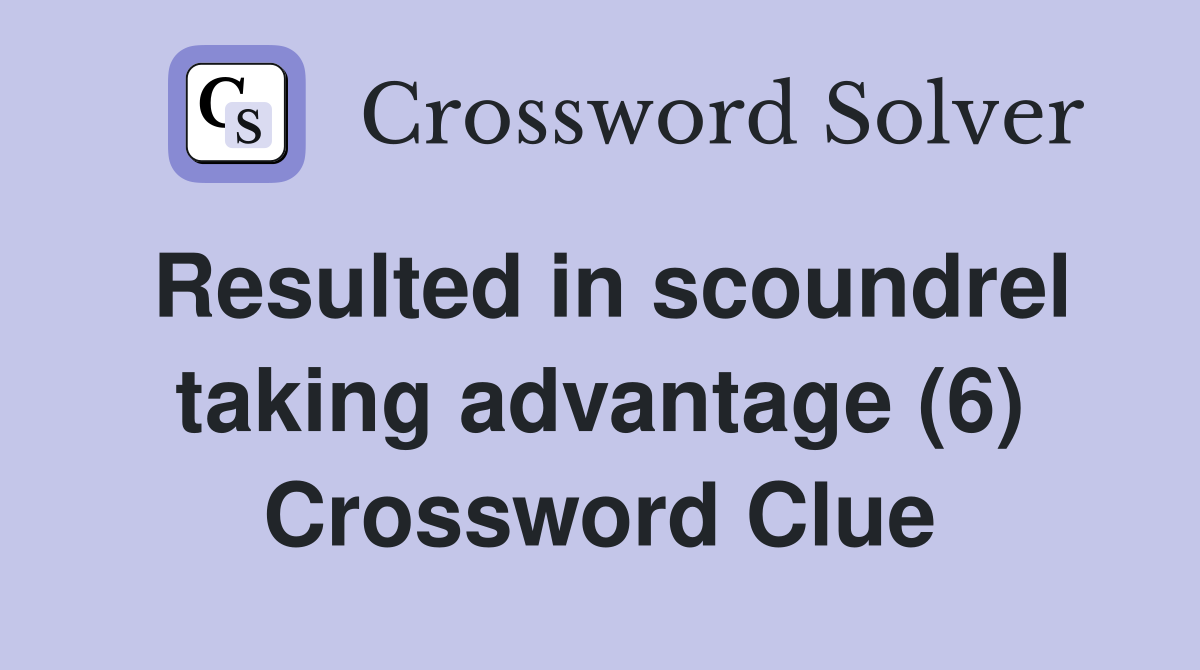 Resulted in scoundrel taking advantage (6) Crossword Clue