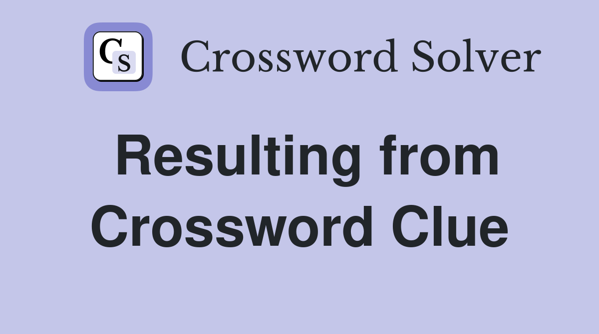 Resulting from Crossword Clue
