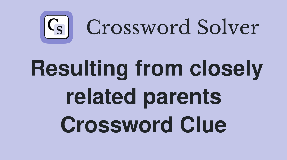 Resulting from closely related parents Crossword Clue
