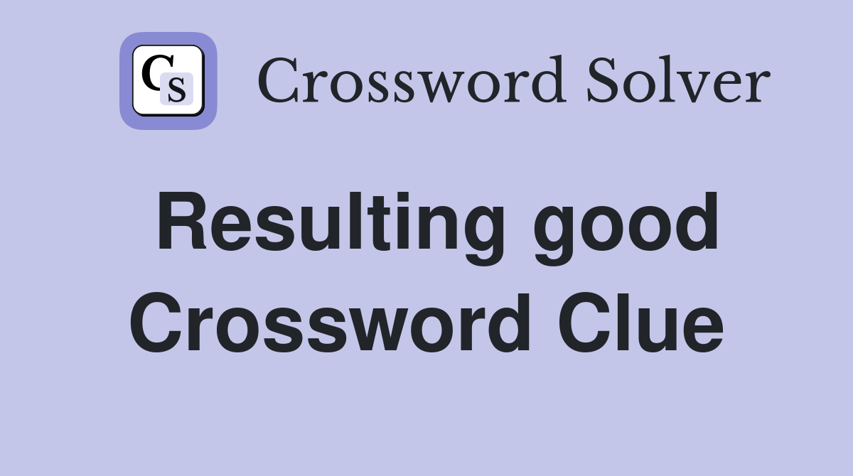 Resulting good Crossword Clue