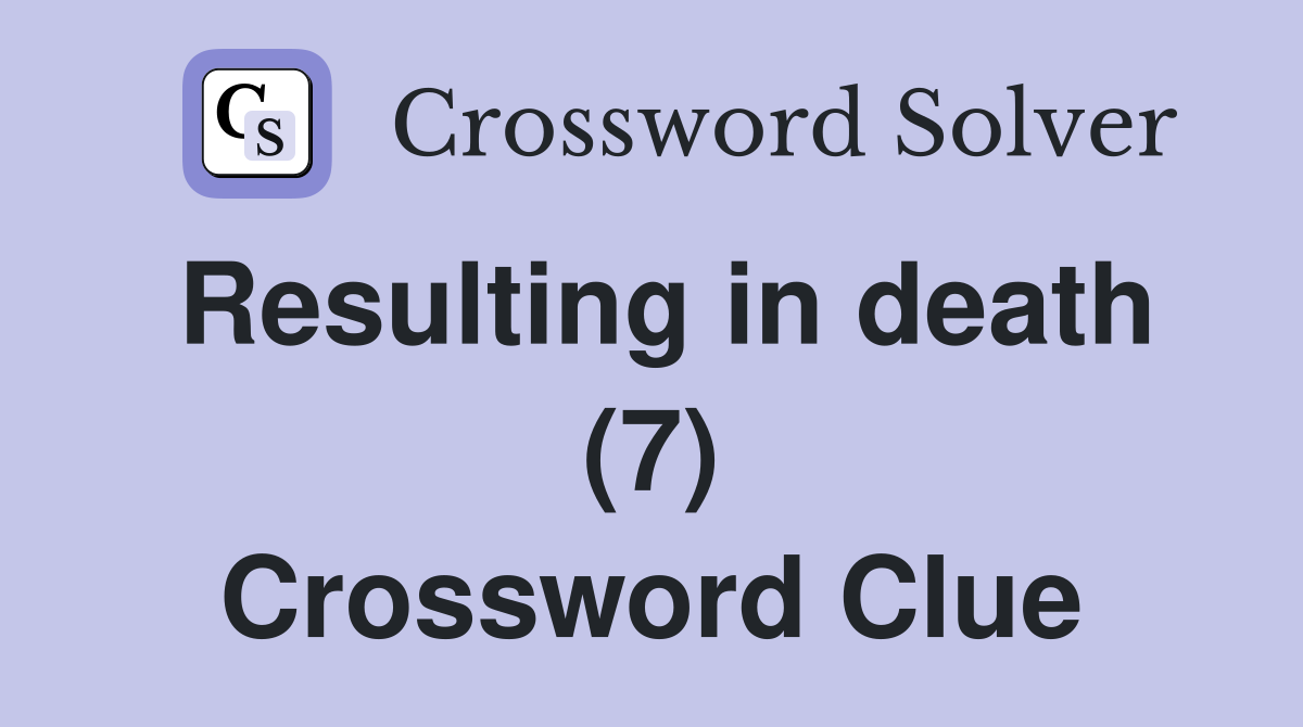 Resulting in death (7) Crossword Clue
