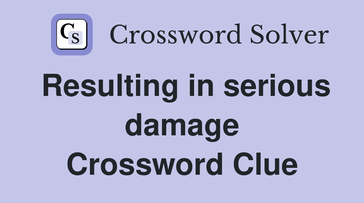 Resulting in serious damage Crossword Clue