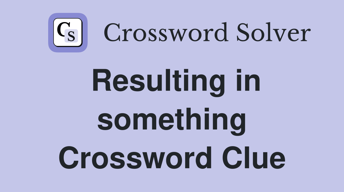 Resulting in something Crossword Clue