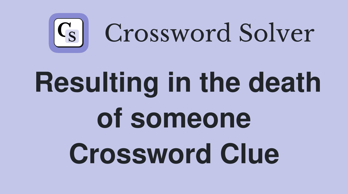Resulting in the death of someone Crossword Clue