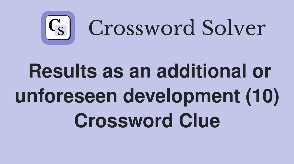 Results as an additional or unforeseen development (10) Crossword Clue