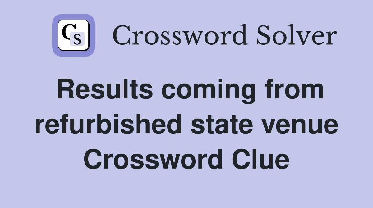 Results coming from refurbished state venue Crossword Clue