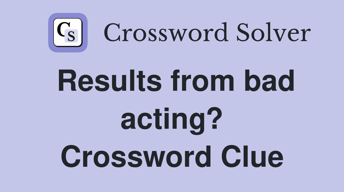 Results from bad acting? Crossword Clue