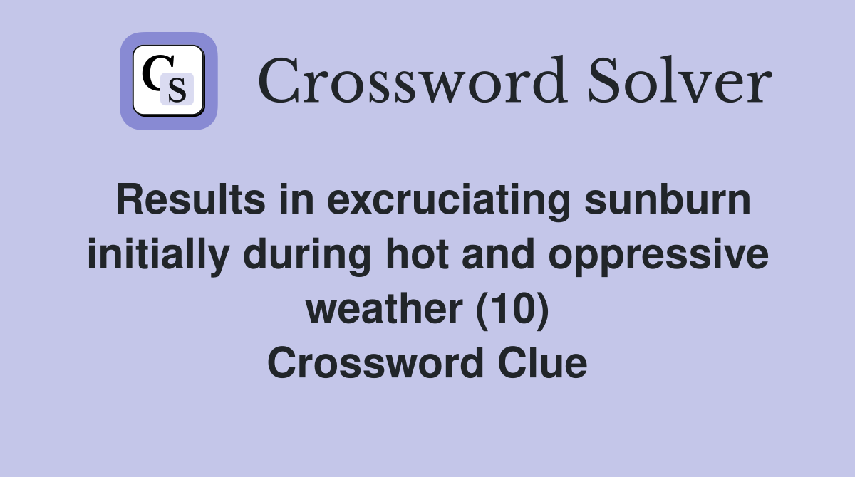 Results in excruciating sunburn initially during hot and oppressive weather (10) Crossword Clue