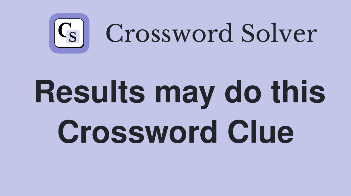 Results may do this Crossword Clue