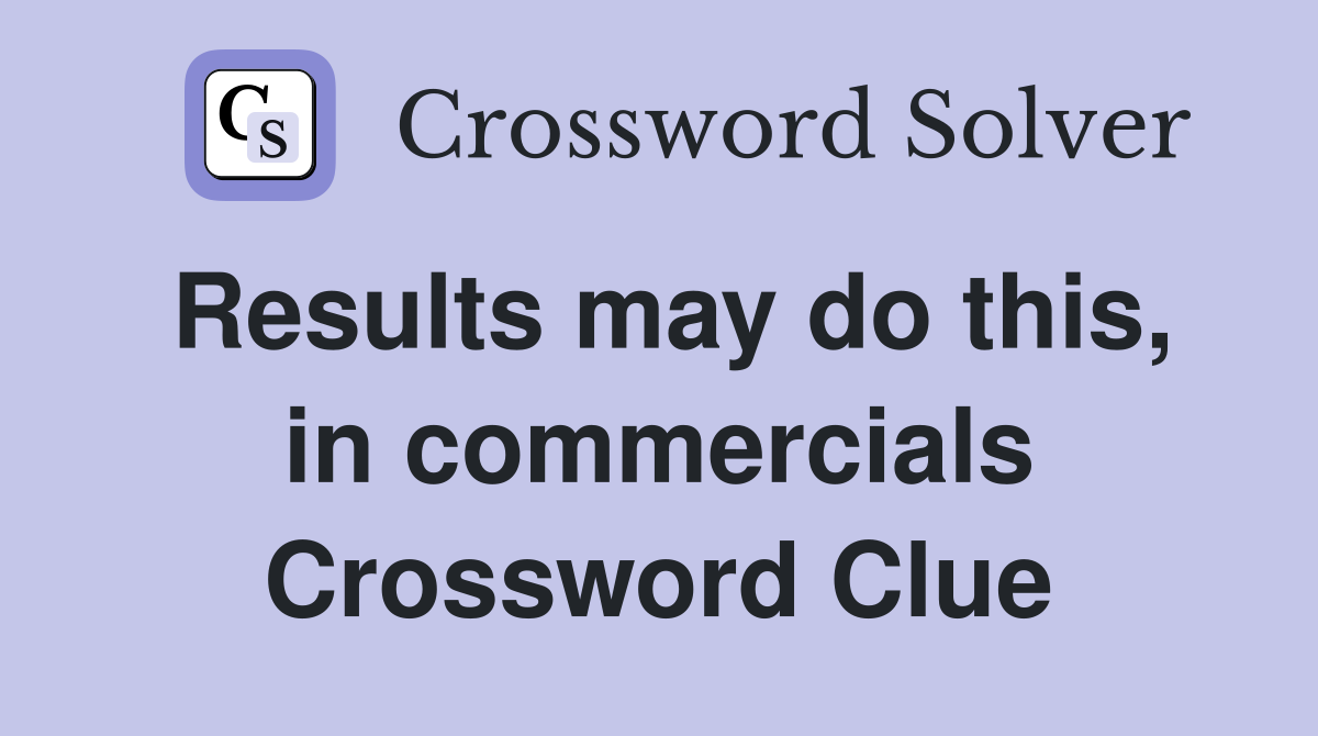 Results may do this, in commercials Crossword Clue