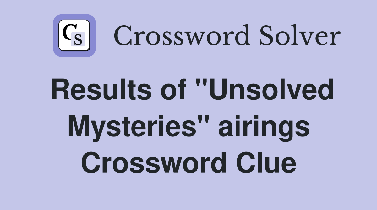 Results of "Unsolved Mysteries" airings Crossword Clue