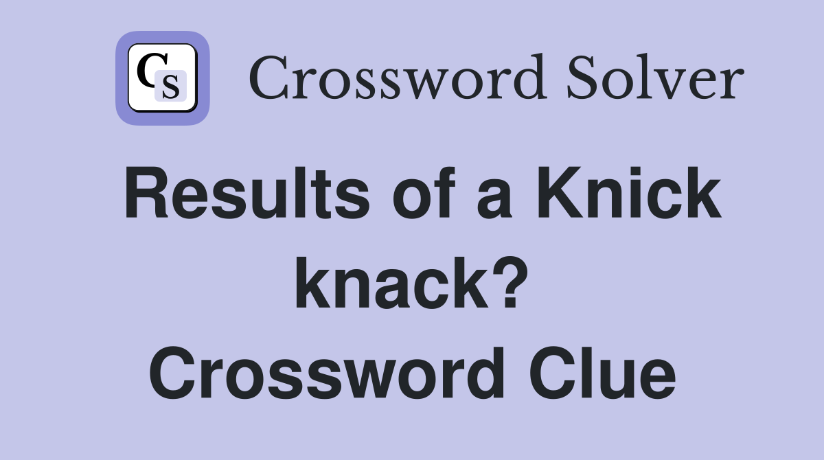 Results of a Knick knack? Crossword Clue