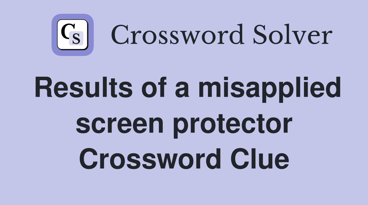 Results of a misapplied screen protector Crossword Clue