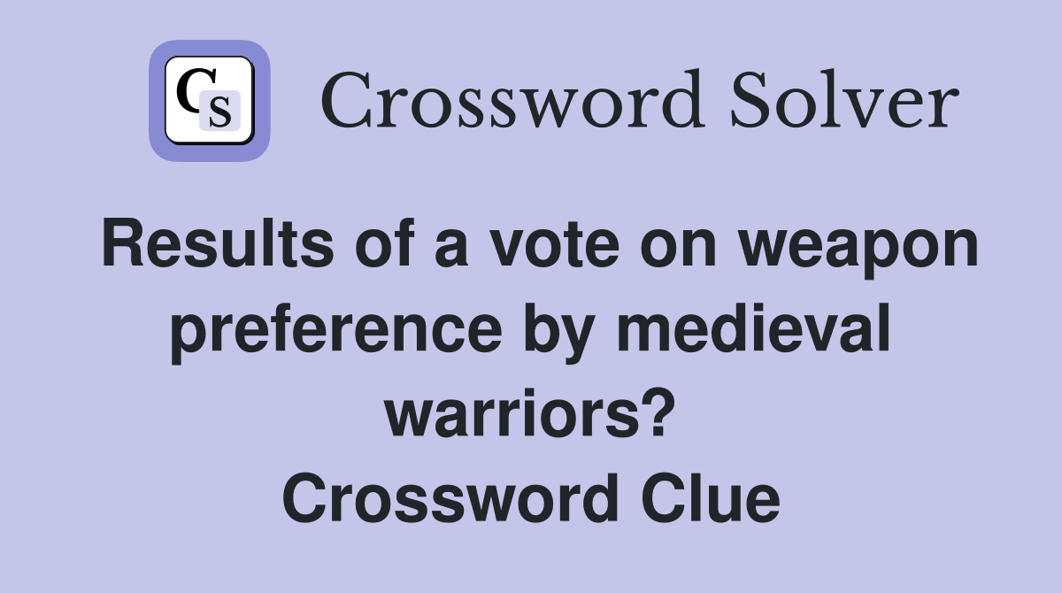 Results of a vote on weapon preference by medieval warriors? Crossword Clue