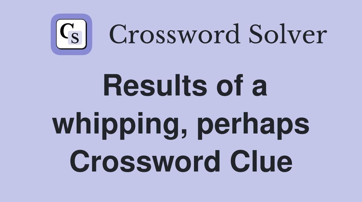 Results of a whipping, perhaps Crossword Clue